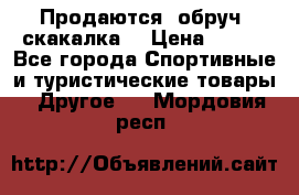 Продаются: обруч, скакалка  › Цена ­ 700 - Все города Спортивные и туристические товары » Другое   . Мордовия респ.